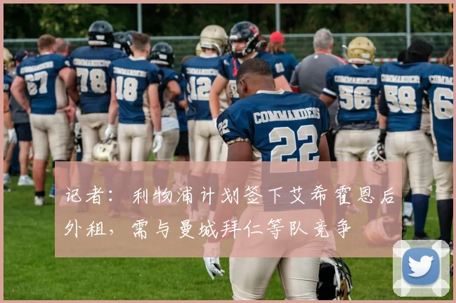 记者：利物浦计划签下艾希霍恩后外租，需与曼城拜仁等队竞争