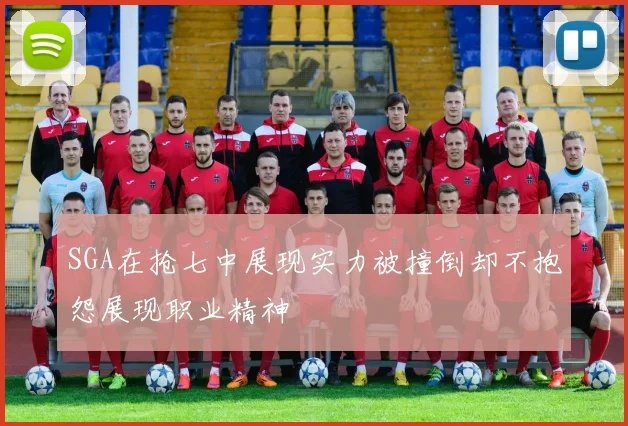 SGA在抢七中展现实力被撞倒却不抱怨展现职业精神