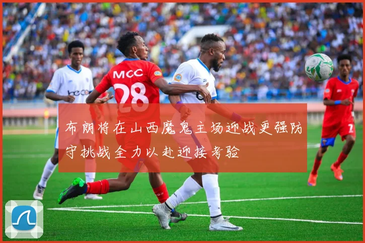 布朗将在山西魔鬼主场迎战更强防守挑战全力以赴迎接考验