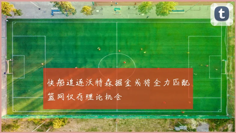 快船追逐沃特森掘金或将全力匹配篮网仅存理论机会