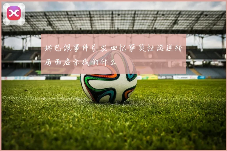 姆巴佩事件引发回忆萨莫拉诺逆转局面启示我们什么