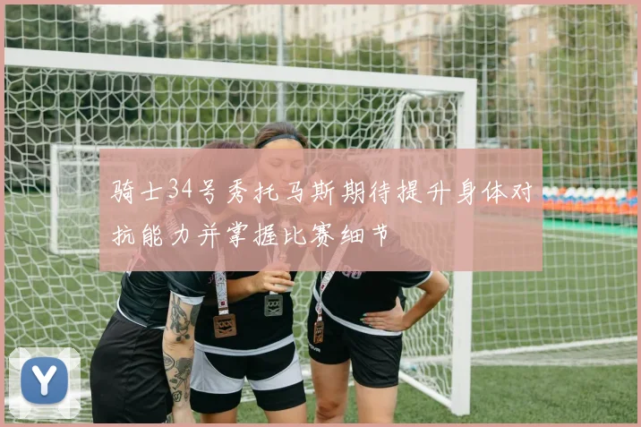 骑士34号秀托马斯期待提升身体对抗能力并掌握比赛细节